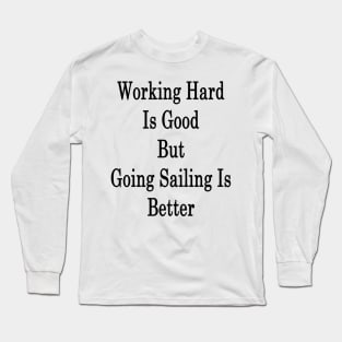 Working Hard Is Good But Going Sailing Is Better Long Sleeve T-Shirt